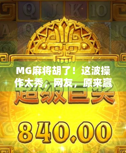 MG麻将胡了！这波操作太秀，网友，原来赢钱靠的是运气+策略！