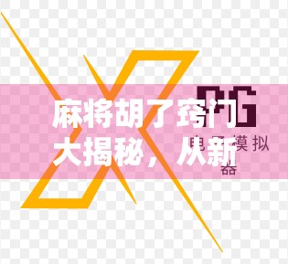 麻将胡了窍门大揭秘，从新手到高手，只需掌握这5个关键技巧！