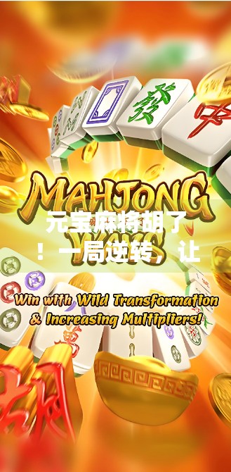 元宝麻将胡了！一局逆转，让我重新理解运气与策略的博弈