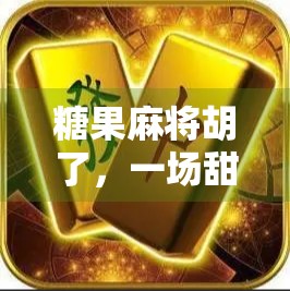 糖果麻将胡了，一场甜蜜暴击背后的社交密码与情绪解码