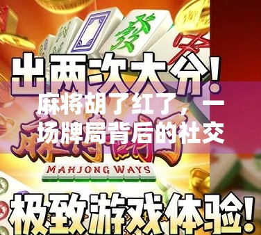 麻将胡了红了,一场牌局背后的社交密码与人性微光