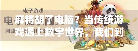 麻将胡了电脑？当传统游戏遇上数字世界，我们到底在玩什么？