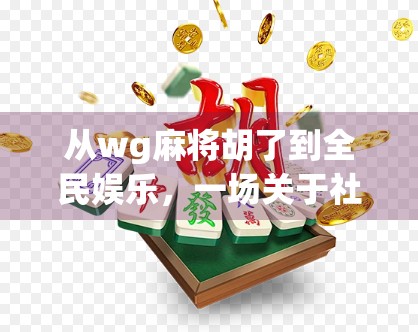 从wg麻将胡了到全民娱乐，一场关于社交、策略与文化的数字革命