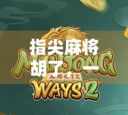 指尖麻将胡了，一场指尖上的博弈，藏着多少人生智慧？