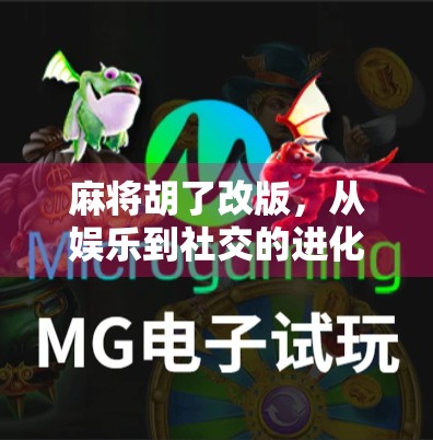 麻将胡了改版，从娱乐到社交的进化，这波操作太妙了！