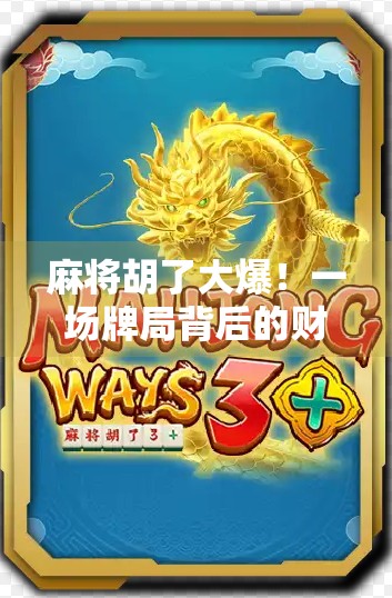 麻将胡了大爆！一场牌局背后的财富密码与人性博弈