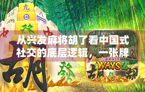 从兴发麻将胡了看中国式社交的底层逻辑，一张牌桌，藏着多少人情世故？