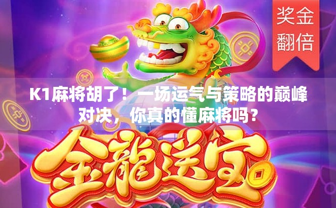 K1麻将胡了！一场运气与策略的巅峰对决，你真的懂麻将吗？