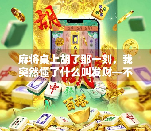 麻将桌上胡了那一刻,我突然懂了什么叫发财—不只是钱,更是人生的彩头!