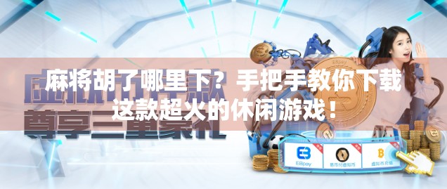 麻将胡了哪里下？手把手教你下载这款超火的休闲游戏！