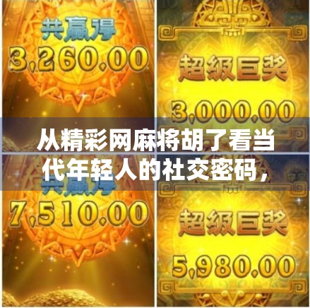 从精彩网麻将胡了看当代年轻人的社交密码，在虚拟牌局中寻找真实连接