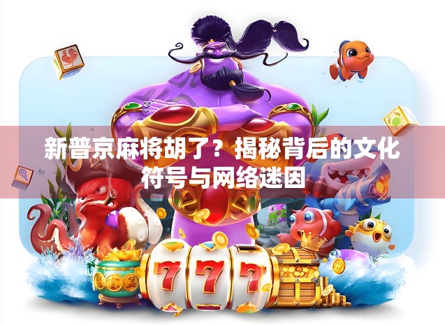 新普京麻将胡了?揭秘背后的文化符号与网络迷因