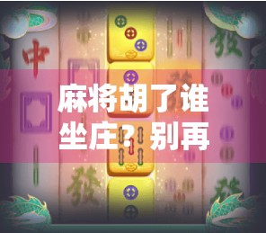 麻将胡了谁坐庄？别再搞错了！新手必看的庄家规则全解析！