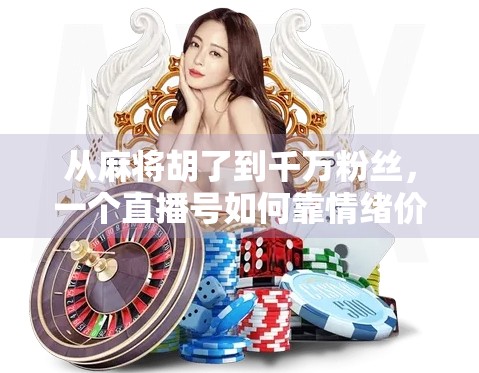 从麻将胡了到千万粉丝，一个直播号如何靠情绪价值爆火？