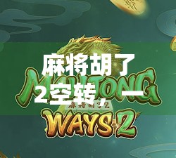 麻将胡了2空转，一场关于赢与输的荒诞寓言