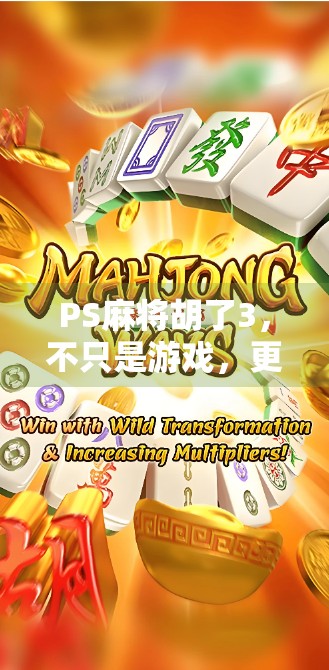 PS麻将胡了3,不只是游戏,更是中国式社交的数字缩影