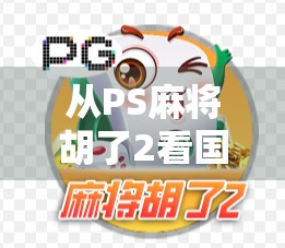 从PS麻将胡了2看国产游戏的逆袭之路，不只是娱乐，更是文化输出的新引擎