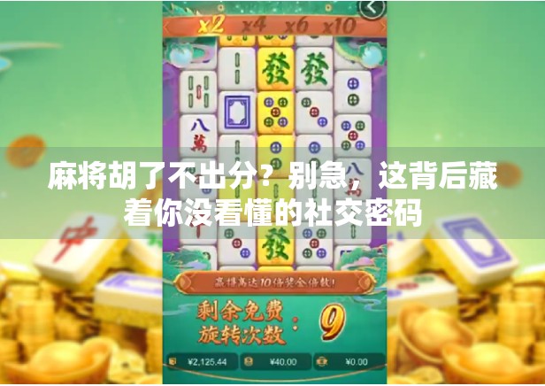 麻将胡了不出分？别急，这背后藏着你没看懂的社交密码