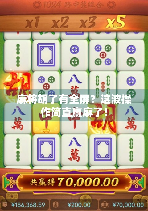 麻将胡了有全屏？这波操作简直赢麻了！