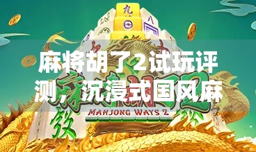 麻将胡了2试玩评测，沉浸式国风麻将体验，这波操作太上头！