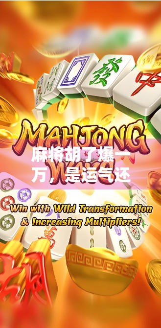 麻将胡了爆一万,是运气还是套路?揭秘胡牌暴富背后的真相!