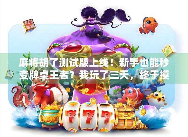 麻将胡了测试版上线!新手也能秒变牌桌王者?我玩了三天,终于摸清了它的隐藏玩法!