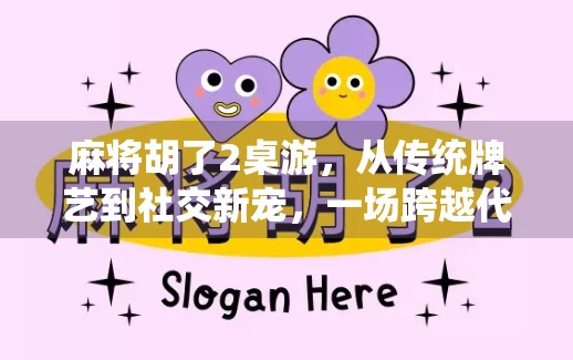 麻将胡了2桌游，从传统牌艺到社交新宠，一场跨越代际的欢乐革命