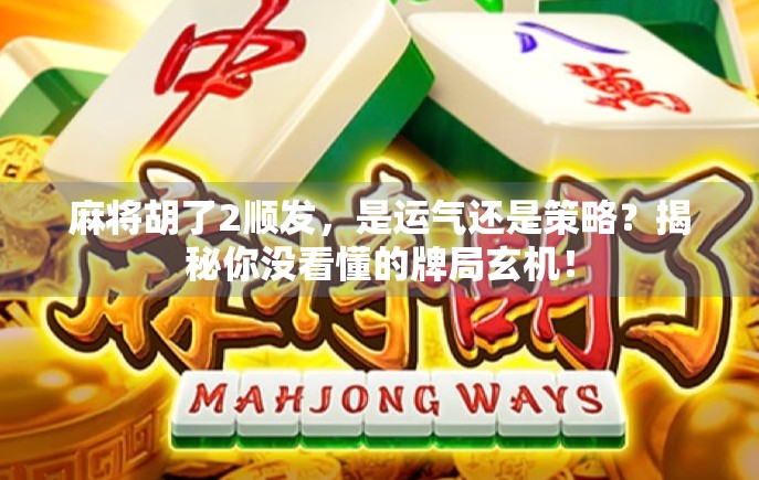 麻将胡了2顺发，是运气还是策略？揭秘你没看懂的牌局玄机！