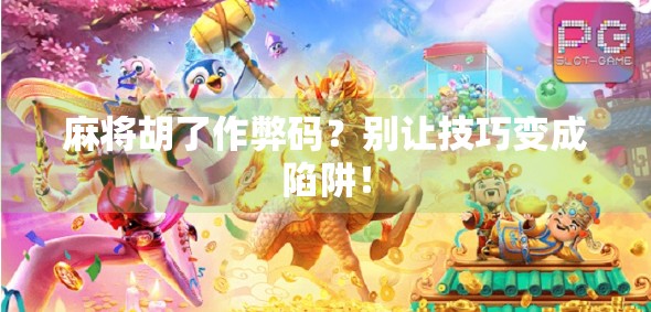 麻将胡了作弊码？别让技巧变成陷阱！