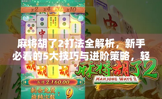 麻将胡了2打法全解析，新手必看的5大技巧与进阶策略，轻松上手不翻车！