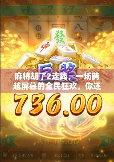 麻将胡了2连线，一场跨越屏幕的全民狂欢，你还在等什么？