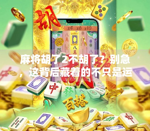 麻将胡了2不胡了?别急,这背后藏着的不只是运气,还有人性!