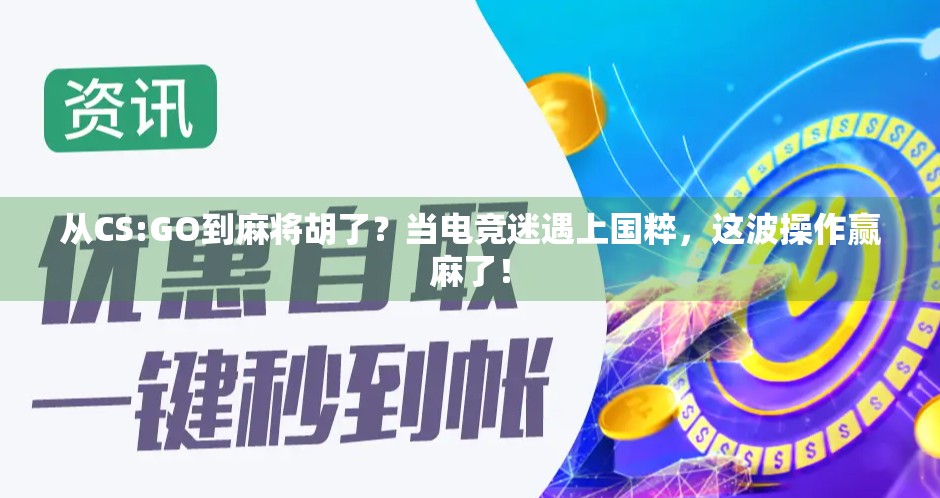 从CS:GO到麻将胡了?当电竞迷遇上国粹,这波操作赢麻了!