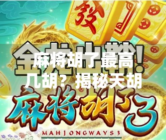 麻将胡了最高几胡?揭秘天胡地胡背后的规则与彩头!