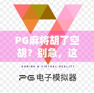 PG麻将胡了空胡?别急,这背后藏着你从未注意的心理陷阱 PG麻将胡了空胡?别急,这背后藏着你从未注意的心理陷阱