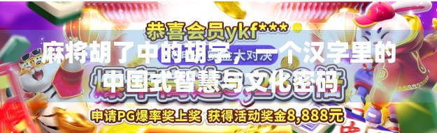 麻将胡了中的胡字,一个汉字里的中国式智慧与文化密码 麻将胡了中的胡字,一个汉字里的中国式智慧与文化密码