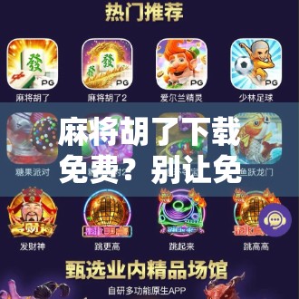 麻将胡了下载免费？别让免费骗了你！这几点一定要看清楚！