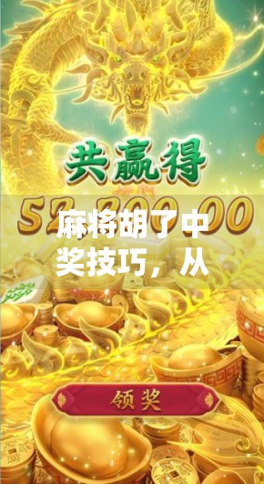 麻将胡了中奖技巧，从新手到高手，掌握这5个核心策略轻松赢牌！