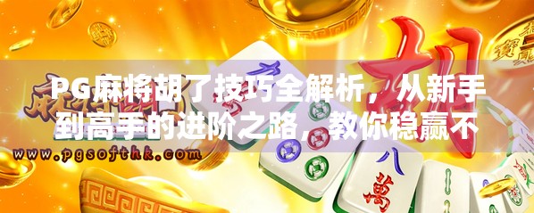 PG麻将胡了技巧全解析，从新手到高手的进阶之路，教你稳赢不翻车！