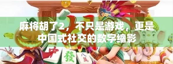 麻将胡了2,不只是游戏,更是中国式社交的数字缩影