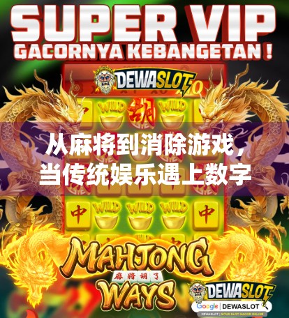 从麻将到消除游戏，当传统娱乐遇上数字浪潮，我们究竟在玩什么？