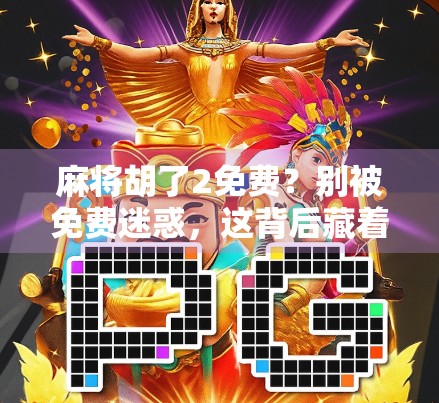 麻将胡了2免费?别被免费迷惑,这背后藏着的真相你可能想不到!