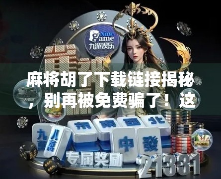 麻将胡了下载链接揭秘，别再被免费骗了！这些坑你踩过吗？