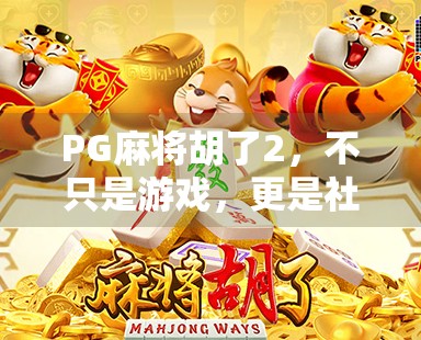 PG麻将胡了2，不只是游戏，更是社交与智慧的博弈场