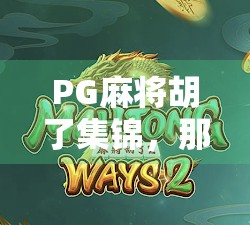 PG麻将胡了集锦，那些让人笑到肚子疼的神操作与社死瞬间