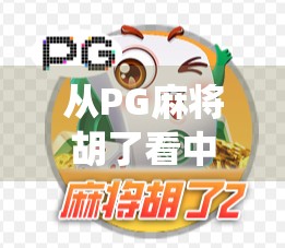 从PG麻将胡了看中国式休闲娱乐的进化，数字时代下，传统游戏如何焕发新生？