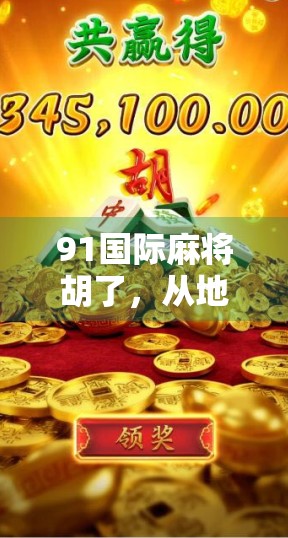 91国际麻将胡了，从地方玩法到全球热潮，一张牌桌上的文化突围