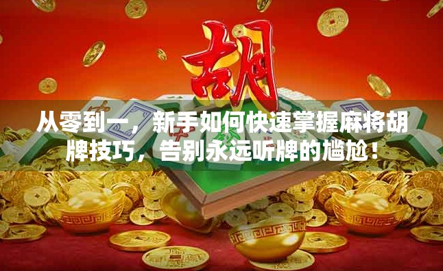 从零到一，新手如何快速掌握麻将胡牌技巧，告别永远听牌的尴尬！