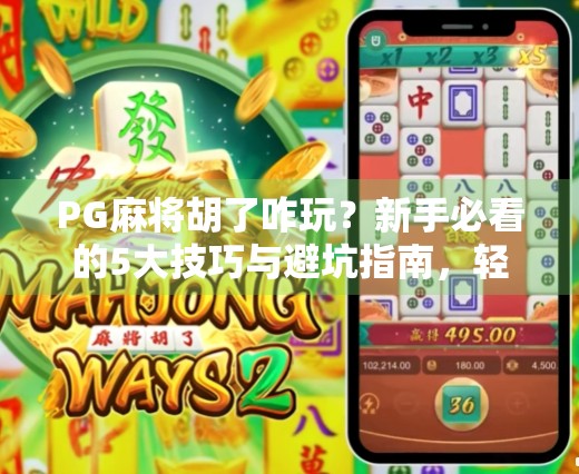 PG麻将胡了咋玩？新手必看的5大技巧与避坑指南，轻松上手赢钱不翻车！