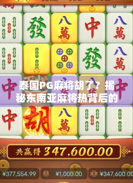 泰国PG麻将胡了？揭秘东南亚麻将热背后的财富密码与文化迷思！